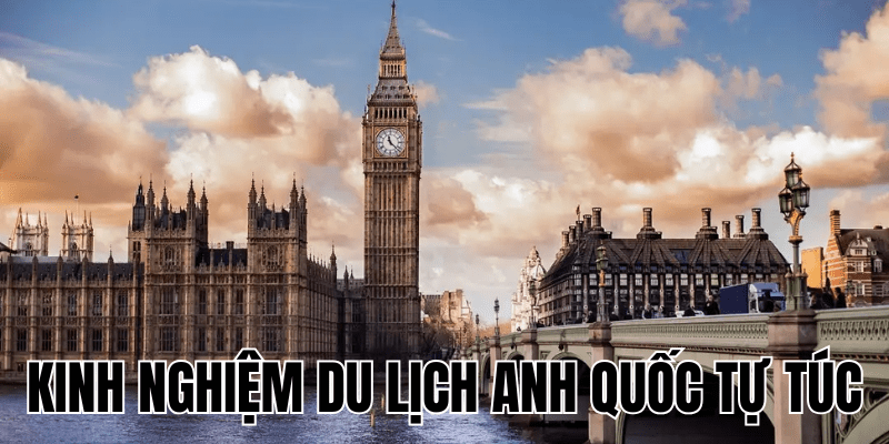 Kinh Nghiệm Du Lịch Anh Quốc Tự Túc