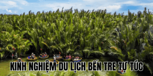 Kinh Nghiệm Du Lịch Bến Tre Tự Túc