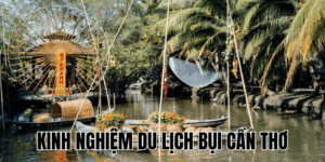 Kinh Nghiệm Du Lịch Bụi Cần Thơ