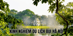 Kinh Nghiệm Du Lịch Bụi Hà Nội