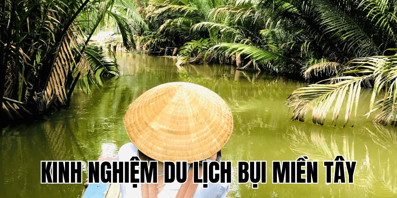 Kinh Nghiệm Du Lịch Bụi Miền Tây