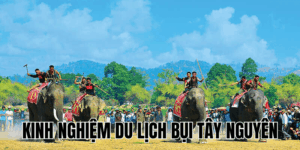Kinh Nghiệm Du Lịch Bụi Tây Nguyên