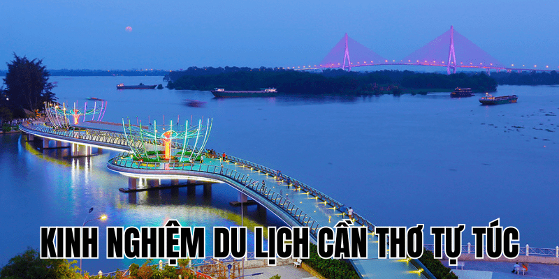 Kinh Nghiệm Du Lịch Cần Thơ Tự Túc
