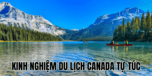 Kinh Nghiệm Du Lịch Canada Tự Túc