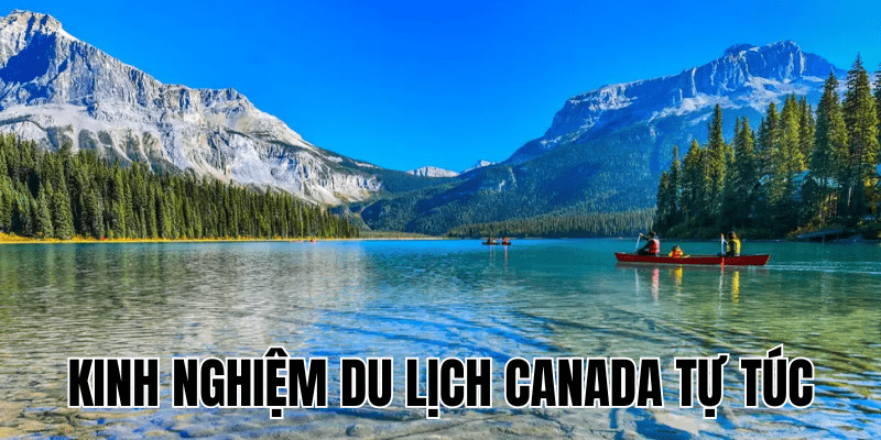 Kinh Nghiệm Du Lịch Canada Tự Túc
