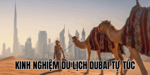 Kinh Nghiệm Du Lịch Dubai Tự Túc