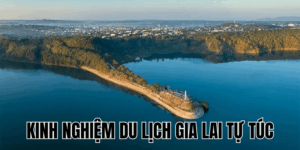 Kinh Nghiệm Du Lịch Gia Lai Tự Túc