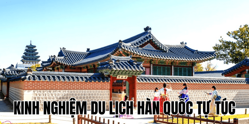Kinh Nghiệm Du Lịch Hàn Quốc Tự Túc