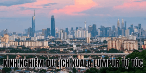 Kinh Nghiệm Du Lịch Kuala Lumpur Tự Túc
