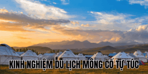 Kinh Nghiệm Du Lịch Mông Cổ Tự Túc
