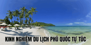 Kinh Nghiệm Du Lịch Phú Quốc Tự Túc