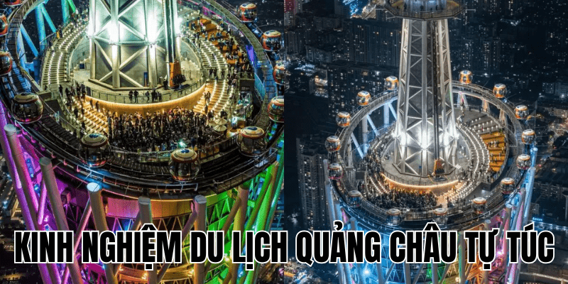 Kinh Nghiệm Du Lịch Quảng Châu Tự Túc