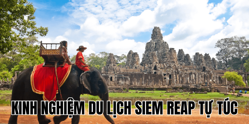 Kinh Nghiệm Du Lịch Siem Reap Tự Túc
