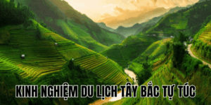 Kinh Nghiệm Du Lịch Tây Bắc Tự Túc