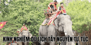 Kinh Nghiệm Du Lịch Tây Nguyên Tự Túc